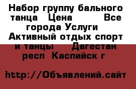 Набор группу бального танца › Цена ­ 200 - Все города Услуги » Активный отдых,спорт и танцы   . Дагестан респ.,Каспийск г.